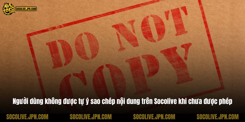 Người dùng không được tự ý sao chép nội dung trên Socolive khi chưa được phép